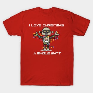 CHRISTMAS ROBOT: I Love Christmas A Whole Watt T-Shirt